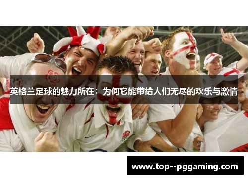 英格兰足球的魅力所在：为何它能带给人们无尽的欢乐与激情