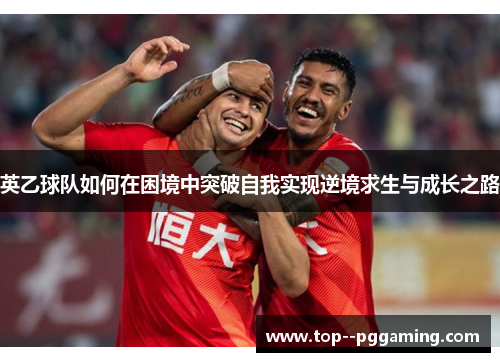 英乙球队如何在困境中突破自我实现逆境求生与成长之路
