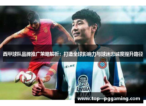 西甲球队品牌推广策略解析：打造全球影响力与球迷忠诚度提升路径