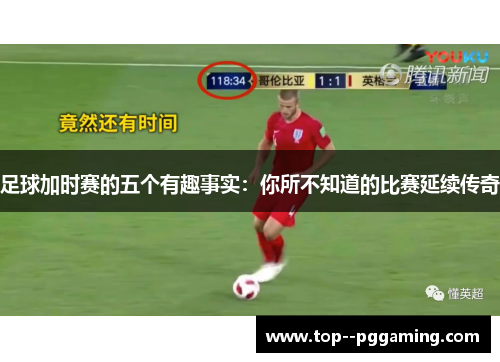 足球加时赛的五个有趣事实：你所不知道的比赛延续传奇