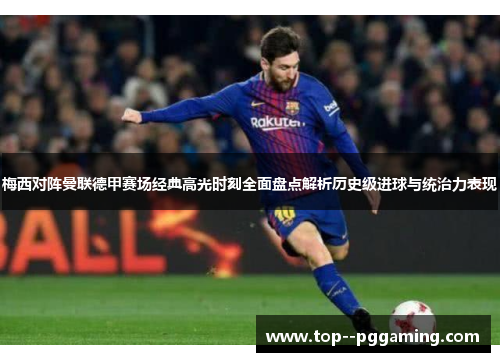 梅西对阵曼联德甲赛场经典高光时刻全面盘点解析历史级进球与统治力表现