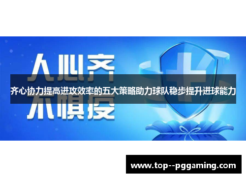 齐心协力提高进攻效率的五大策略助力球队稳步提升进球能力 齐心协力提高进攻效率的五大策略助力球队稳步提升进球能力