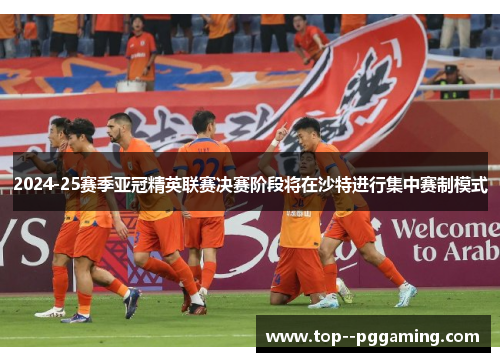 2024-25赛季亚冠精英联赛决赛阶段将在沙特进行集中赛制模式