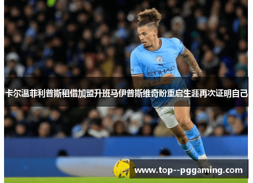 卡尔温菲利普斯租借加盟升班马伊普斯维奇盼重启生涯再次证明自己 卡尔温菲利普斯租借加盟升班马伊普斯维奇盼重启生涯再次证明自己