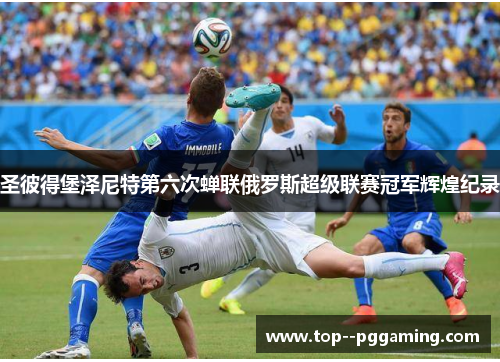 圣彼得堡泽尼特第六次蝉联俄罗斯超级联赛冠军辉煌纪录 圣彼得堡泽尼特第六次蝉联俄罗斯超级联赛冠军辉煌纪录