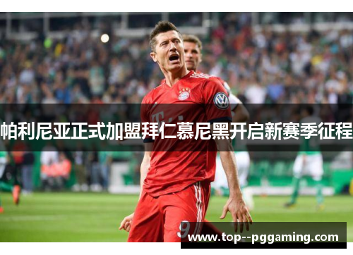 帕利尼亚正式加盟拜仁慕尼黑开启新赛季征程