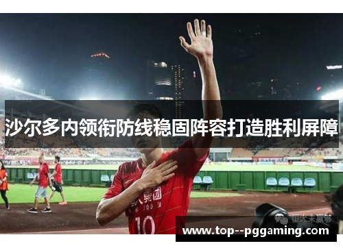 沙尔多内领衔防线稳固阵容打造胜利屏障
