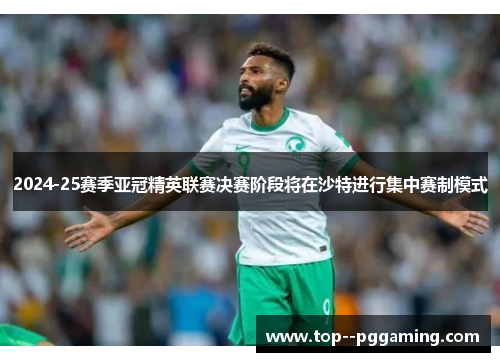 2024-25赛季亚冠精英联赛决赛阶段将在沙特进行集中赛制模式 2024-25赛季亚冠精英联赛决赛阶段将在沙特进行集中赛制模式