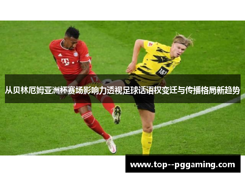 从贝林厄姆亚洲杯赛场影响力透视足球话语权变迁与传播格局新趋势
