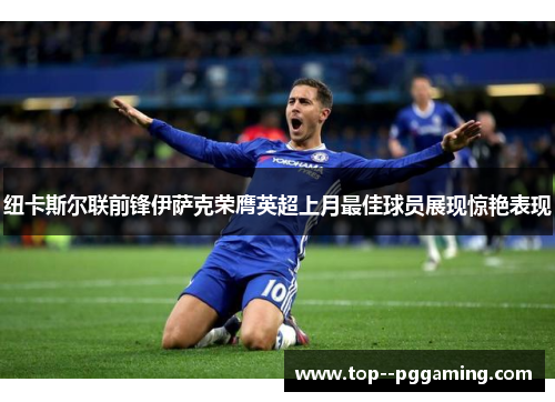 纽卡斯尔联前锋伊萨克荣膺英超上月最佳球员展现惊艳表现