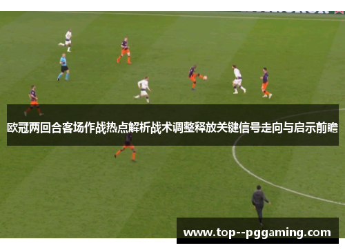 欧冠两回合客场作战热点解析战术调整释放关键信号走向与启示前瞻