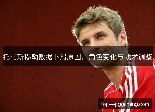 托马斯穆勒数据下滑原因,角色变化与战术调整 托马斯穆勒数据下滑原因,角色变化与战术调整