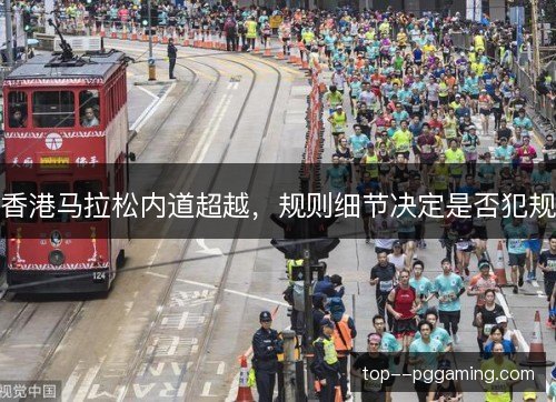香港马拉松内道超越,规则细节决定是否犯规 香港马拉松内道超越,规则细节决定是否犯规