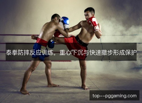 泰拳防摔反应训练，重心下沉与快速撤步形成保护